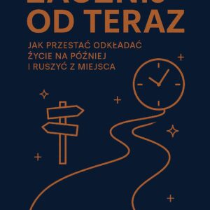 Zacznij od teraz! Nawyki zmieniają wszystko. Twój plan na dyscyplinę bez frustracji
