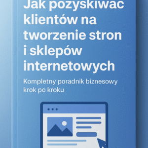 Jak pozyskiwać klientów na tworzenie stron i sklepów internetowych
